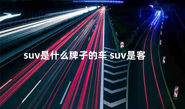suv是什么牌子的车 suv是客车还是轿车